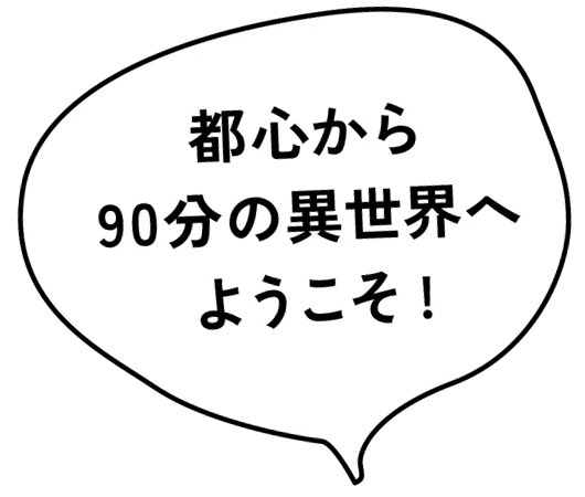 都心から90分の異世界へようこそ